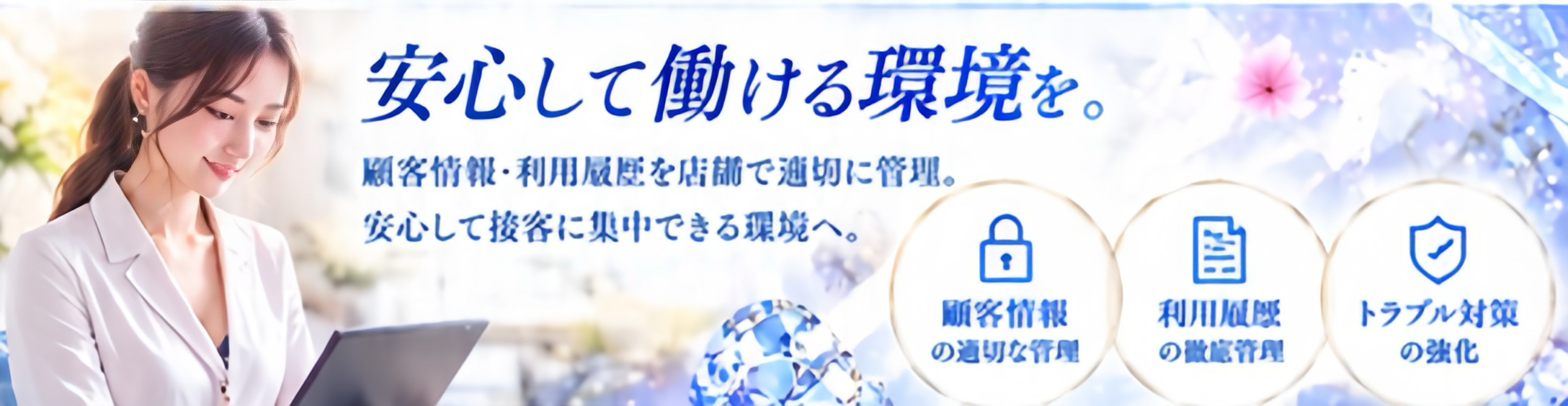 顧客情報・利用履歴の管理とトラブル対策で、安心して働ける環境づくりに取り組んでいます。
